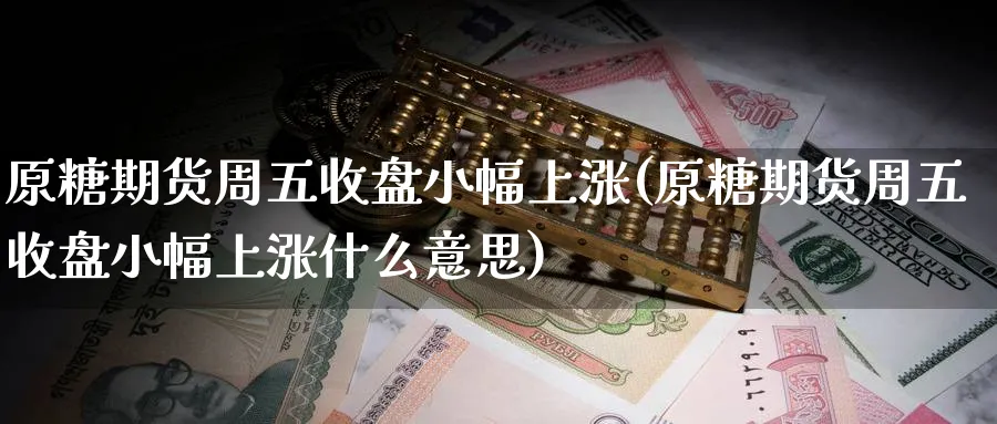 原糖期货周五收盘小幅上涨(原糖期货周五收盘小幅上涨什么意思) (https://www.ynbygsw.com/) 期货入门 第1张