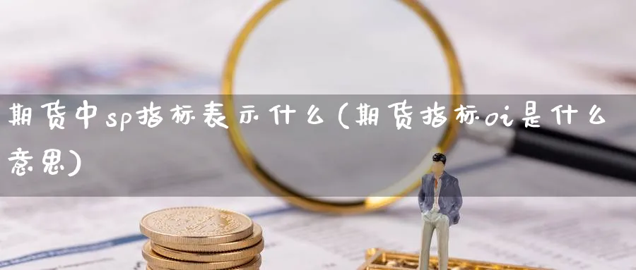 期货中sp指标表示什么(期货指标oi是什么意思) (https://www.ynbygsw.com/) 期货手续费 第1张
