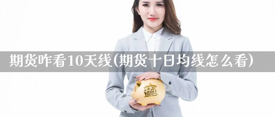 期货咋看10天线(期货十日均线怎么看) 国际期货 第1张-财经圈 期货咋看10天线(期货十日均线怎么看) (https://www.ynbygsw.com/) 国际期货 第1张