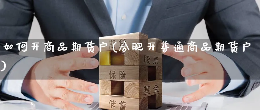 如何开商品期货户(合肥开普通商品期货户) (https://www.ynbygsw.com/) 理财百科 第1张