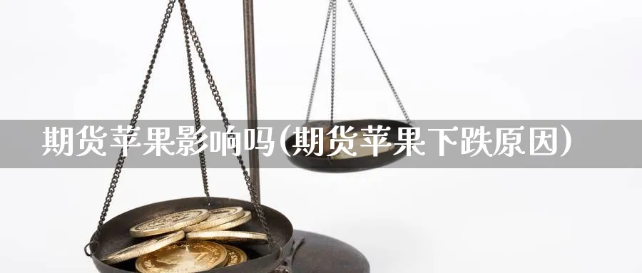 期货苹果影响吗(期货苹果下跌原因) (https://www.ynbygsw.com/) 理财百科 第1张