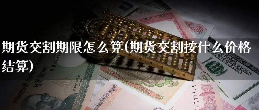 期货交割期限怎么算(期货交割按什么价格结算) 道指期货 第1张-财经圈 期货交割期限怎么算(期货交割按什么价格结算) (https://www.ynbygsw.com/) 道指期货 第1张