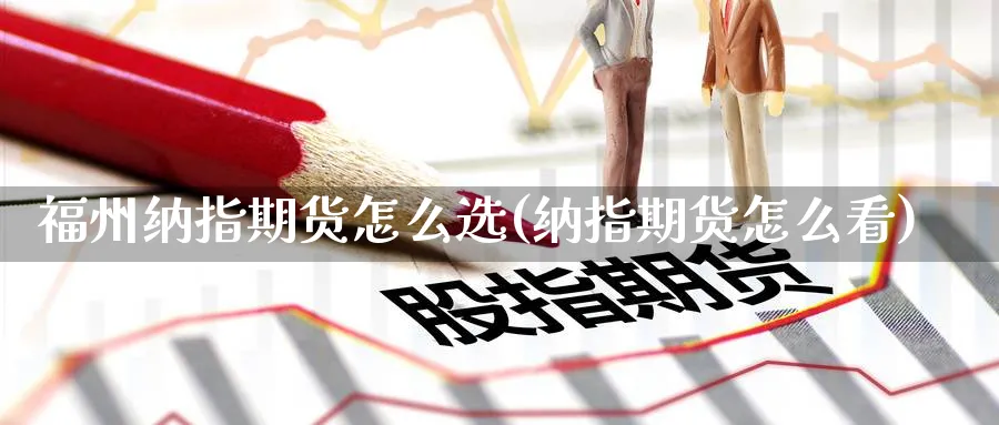福州纳指期货怎么选(纳指期货怎么看) (https://www.ynbygsw.com/) 道指期货 第1张