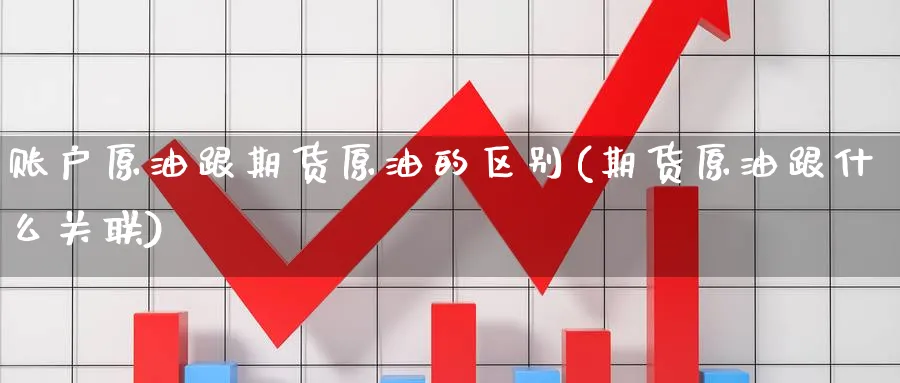 账户原油跟期货原油的区别(期货原油跟什么关联) (https://www.ynbygsw.com/) 黄金期货 第1张