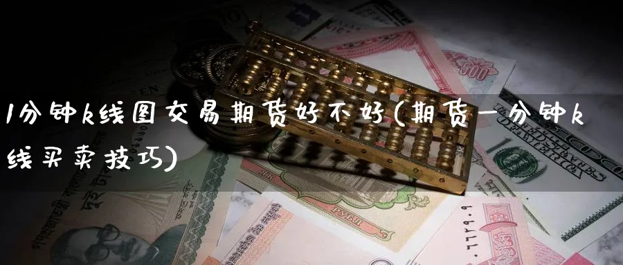 1分钟k线图交易期货好不好(期货一分钟k线买卖技巧) 期货开户 第1张-财经圈 1分钟k线图交易期货好不好(期货一分钟k线买卖技巧) (https://www.ynbygsw.com/) 期货开户 第1张