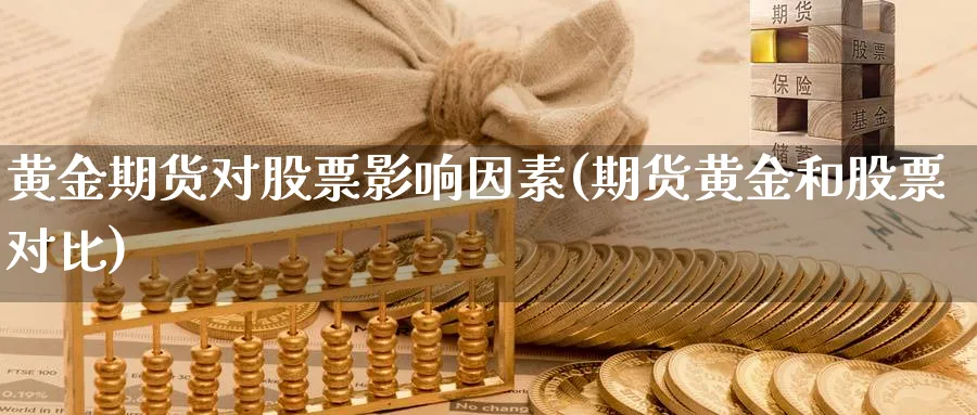 黄金期货对股票影响因素(期货黄金和股票对比) (https://www.ynbygsw.com/) 期货学习 第1张