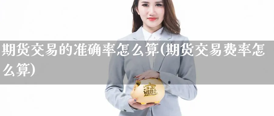 期货交易的准确率怎么算(期货交易费率怎么算) (https://www.ynbygsw.com/) 德指期货 第1张