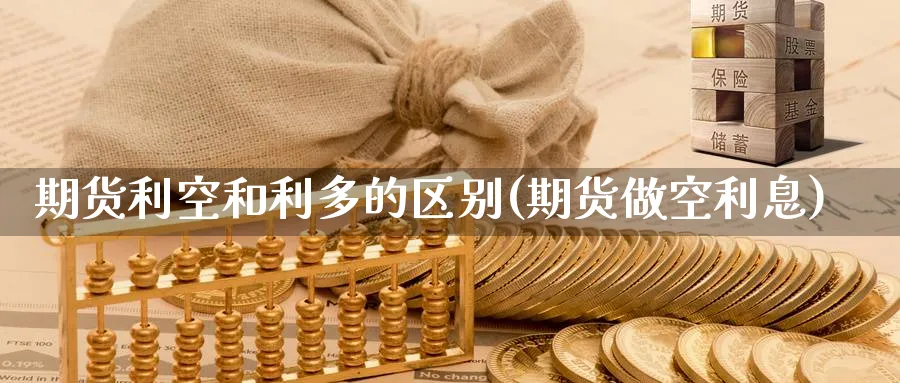 期货利空和利多的区别(期货做空利息) (https://www.ynbygsw.com/) 基金投资 第1张