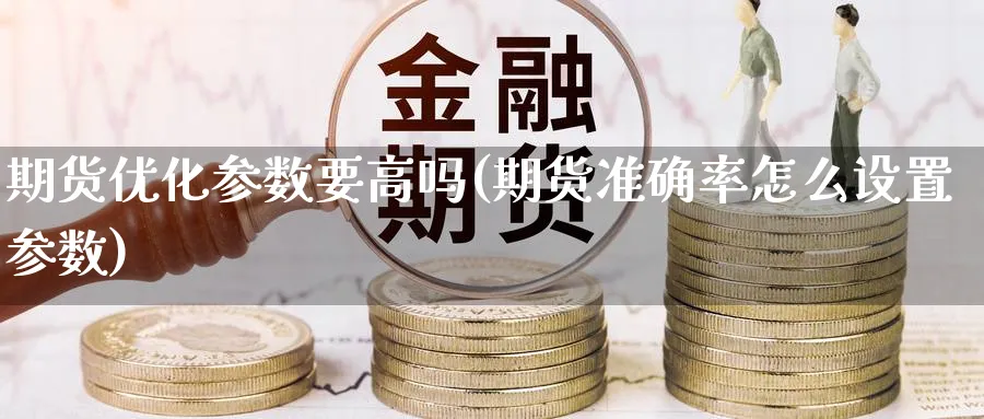 期货优化参数要高吗(期货准确率怎么设置参数) (https://www.ynbygsw.com/) 期货软件 第1张