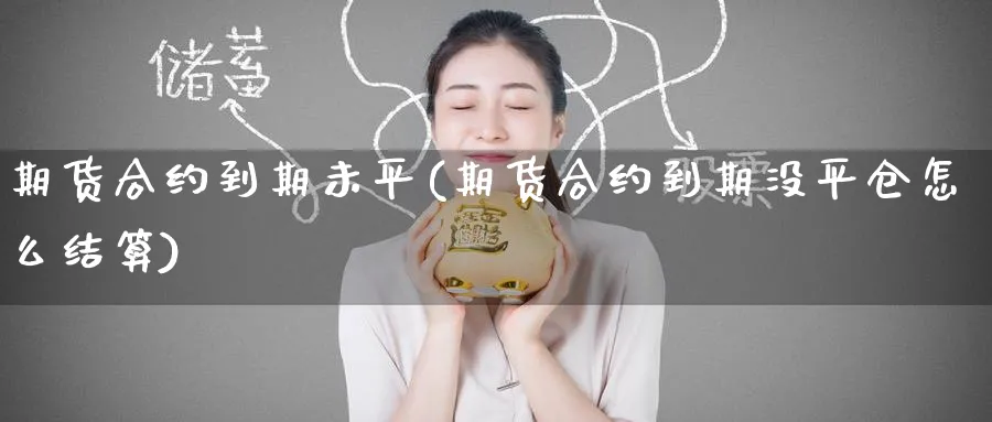 期货合约到期未平(期货合约到期没平仓怎么结算) (https://www.ynbygsw.com/) 期货学习 第1张