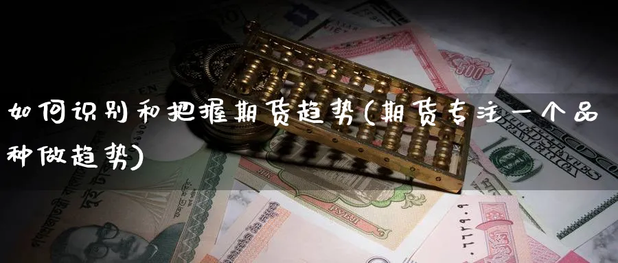 如何识别和把握期货趋势(期货专注一个品种做趋势) (https://www.ynbygsw.com/) 黄金期货 第1张