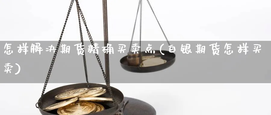 怎样解决期货精确买卖点(白银期货怎样买卖) (https://www.ynbygsw.com/) 理财百科 第1张