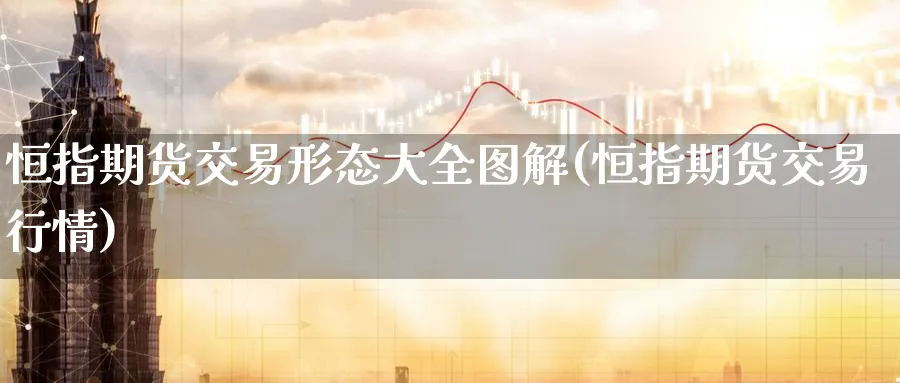 恒指期货交易形态大全图解(恒指期货交易行情) (https://www.ynbygsw.com/) 期货学习 第1张