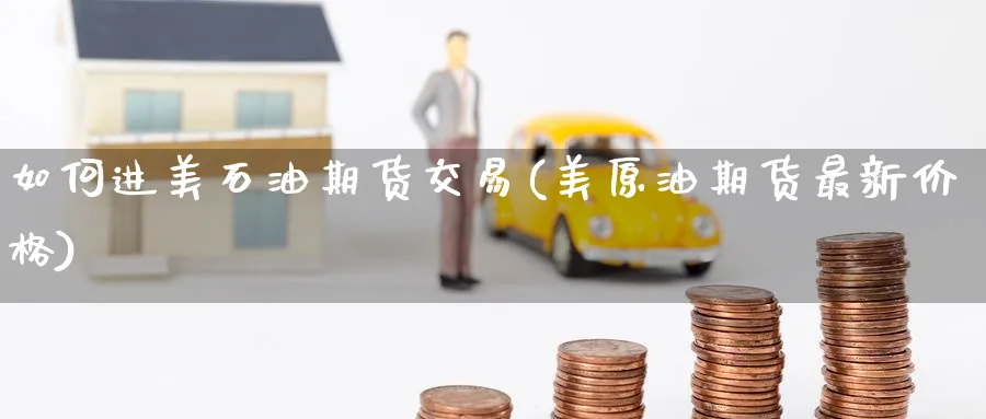 如何进美石油期货交易(美原油期货最新价格) (https://www.ynbygsw.com/) 道指期货 第1张