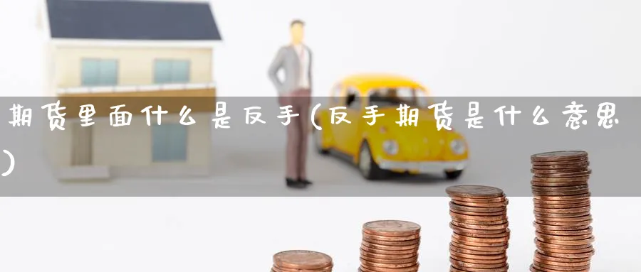 期货里面什么是反手(反手期货是什么意思) (https://www.ynbygsw.com/) 期货学习 第1张