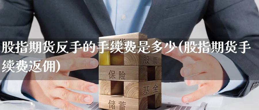 股指期货反手的手续费是多少(股指期货手续费返佣) 基金投资 第1张-财经圈 股指期货反手的手续费是多少(股指期货手续费返佣) (https://www.ynbygsw.com/) 基金投资 第1张