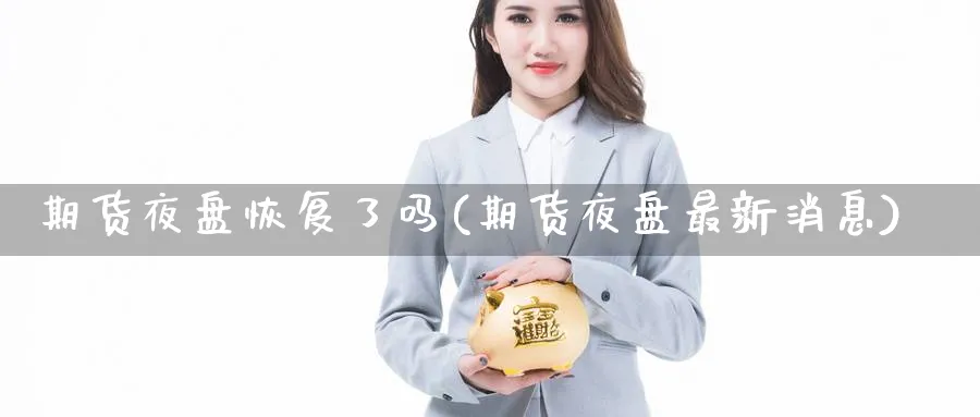 期货夜盘恢复了吗(期货夜盘最新消息) (https://www.ynbygsw.com/) 期货开户 第1张
