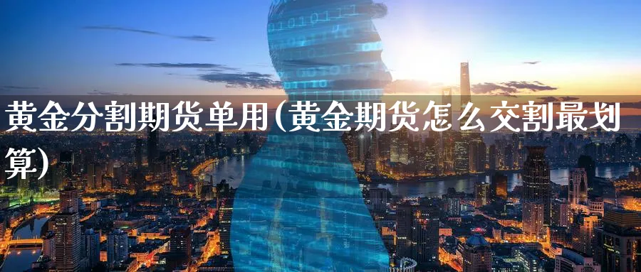 黄金分割期货单用(黄金期货怎么交割最划算) 纳指期货 第1张-财经圈 黄金分割期货单用(黄金期货怎么交割最划算) (https://www.ynbygsw.com/) 纳指期货 第1张