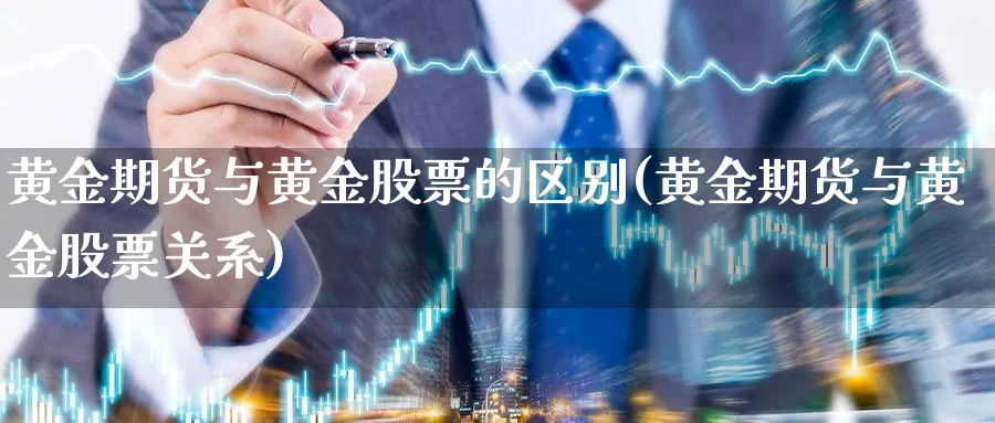 黄金期货与黄金股票的区别(黄金期货与黄金股票关系) 期货手续费 第1张-财经圈 黄金期货与黄金股票的区别(黄金期货与黄金股票关系) (https://www.ynbygsw.com/) 期货手续费 第1张