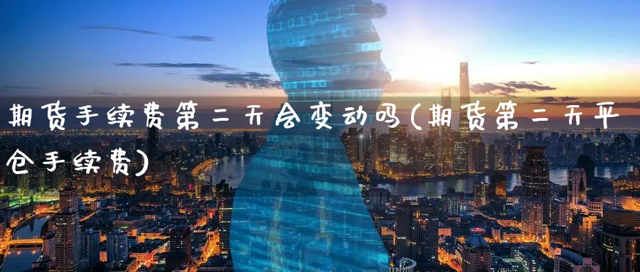期货手续费第二天会变动吗(期货第二天平仓手续费) (https://www.ynbygsw.com/) 股票推荐 第1张