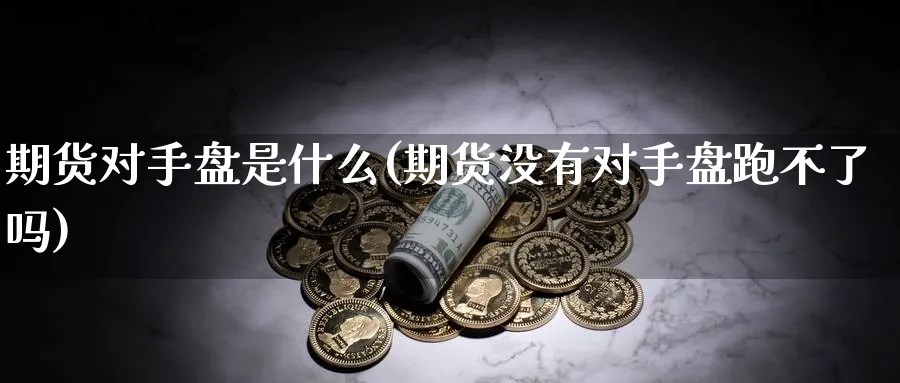期货对手盘是什么(期货没有对手盘跑不了吗) (https://www.ynbygsw.com/) 纳指期货 第1张