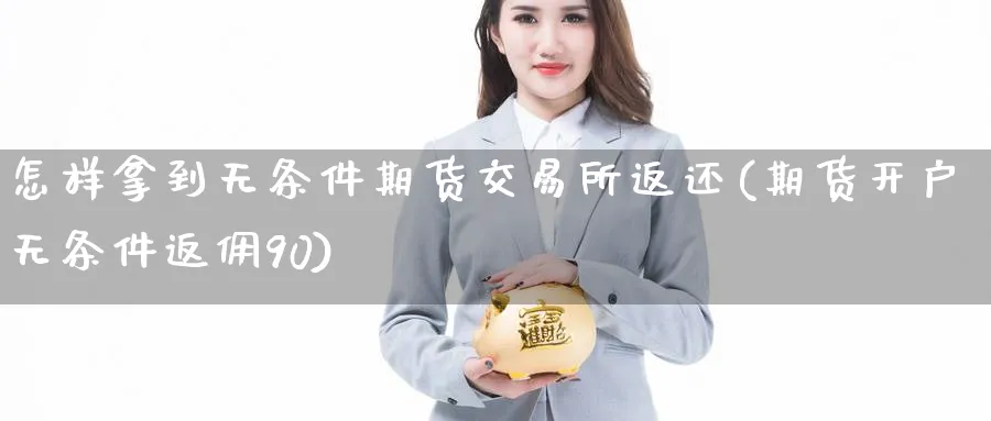 怎样拿到无条件期货交易所返还(期货开户无条件返佣90) (https://www.ynbygsw.com/) 期货学习 第1张