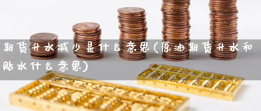 期货升水减少是什么意思(原油期货升水和贴水什么意思) (https://www.ynbygsw.com/) 德指期货 第1张