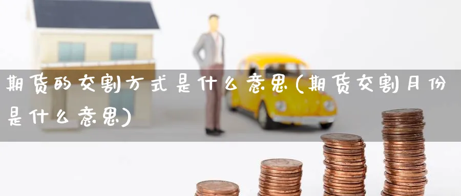 期货的交割方式是什么意思(期货交割月份是什么意思) (https://www.ynbygsw.com/) 黄金期货 第1张