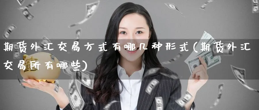 期货外汇交易方式有哪几种形式(期货外汇交易所有哪些) (https://www.ynbygsw.com/) 黄金期货 第1张
