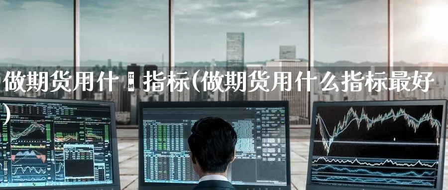 做期货用什麽指标(做期货用什么指标最好) (https://www.ynbygsw.com/) 期货入门 第1张