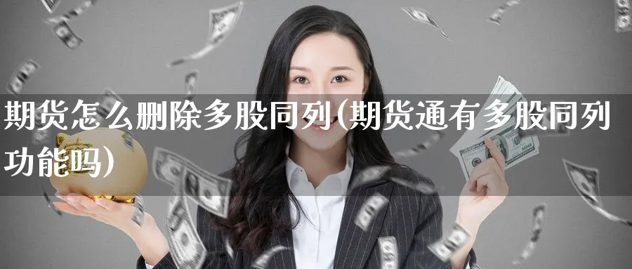 期货怎么删除多股同列(期货通有多股同列功能吗) (https://www.ynbygsw.com/) 国际期货 第1张
