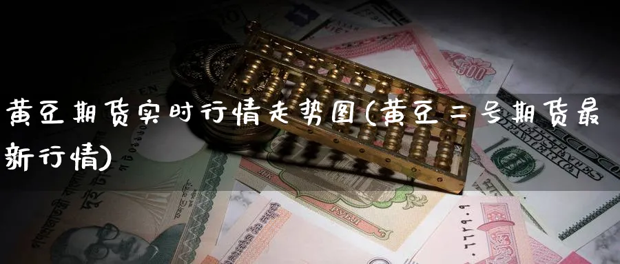 黄豆期货实时行情走势图(黄豆二号期货最新行情) (https://www.ynbygsw.com/) 理财百科 第1张