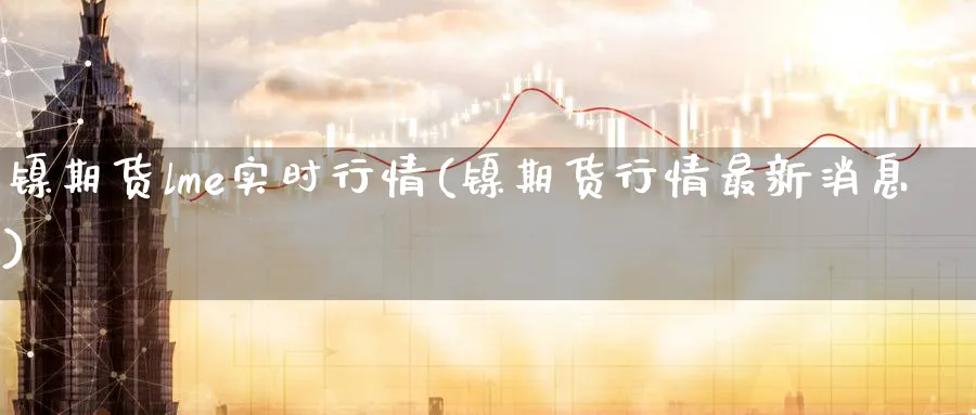 镍期货lme实时行情(镍期货行情最新消息) (https://www.ynbygsw.com/) 股指期货 第1张