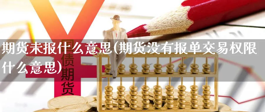 期货未报什么意思(期货没有报单交易权限什么意思) 期货手续费 第1张-财经圈 期货未报什么意思(期货没有报单交易权限什么意思) (https://www.ynbygsw.com/) 期货手续费 第1张