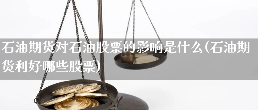 石油期货对石油股票的影响是什么(石油期货利好哪些股票) (https://www.ynbygsw.com/) 股指期货 第1张