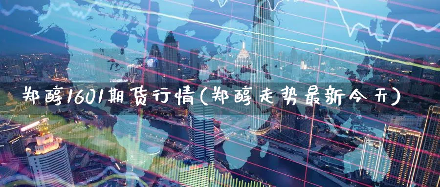 郑醇1601期货行情(郑醇走势最新今天) 国际期货 第1张-财经圈 郑醇1601期货行情(郑醇走势最新今天) (https://www.ynbygsw.com/) 国际期货 第1张