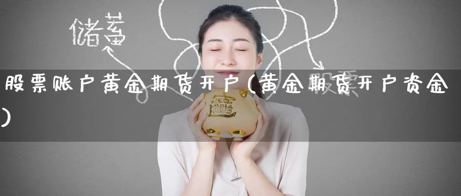 股票账户黄金期货开户(黄金期货开户资金) (https://www.ynbygsw.com/) 期货平台 第1张