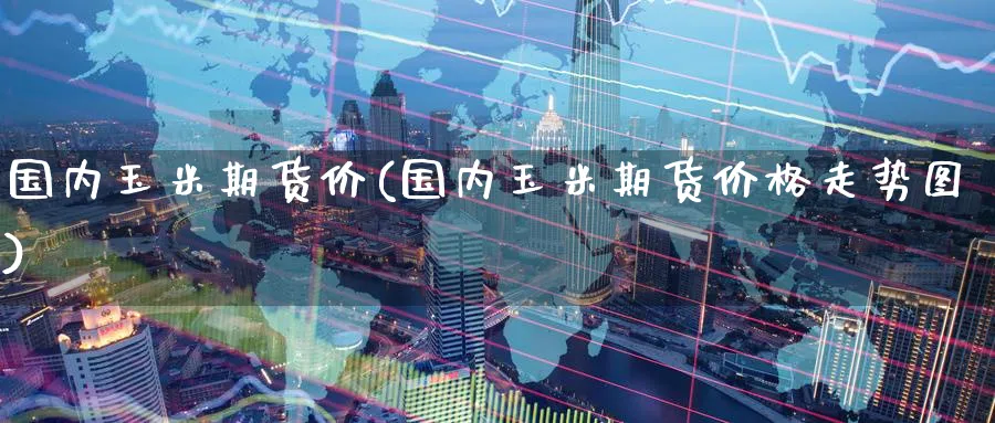 国内玉米期货价(国内玉米期货价格走势图) (https://www.ynbygsw.com/) 国际期货 第1张