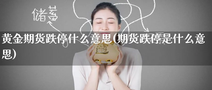 黄金期货跌停什么意思(期货跌停是什么意思) (https://www.ynbygsw.com/) 期货开户 第1张