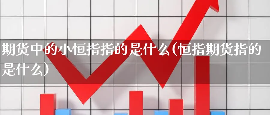 期货中的小恒指指的是什么(恒指期货指的是什么) (https://www.ynbygsw.com/) 道指期货 第1张
