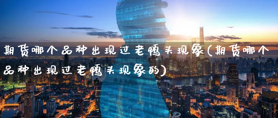 期货哪个品种出现过老鸭头现象(期货哪个品种出现过老鸭头现象的) 道指期货 第1张-财经圈 期货哪个品种出现过老鸭头现象(期货哪个品种出现过老鸭头现象的) (https://www.ynbygsw.com/) 道指期货 第1张