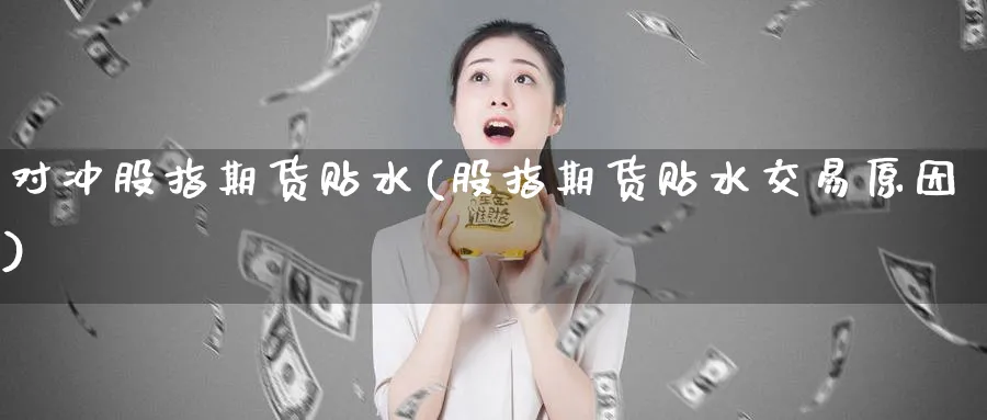 对冲股指期货贴水(股指期货贴水交易原因) (https://www.ynbygsw.com/) 期货手续费 第1张