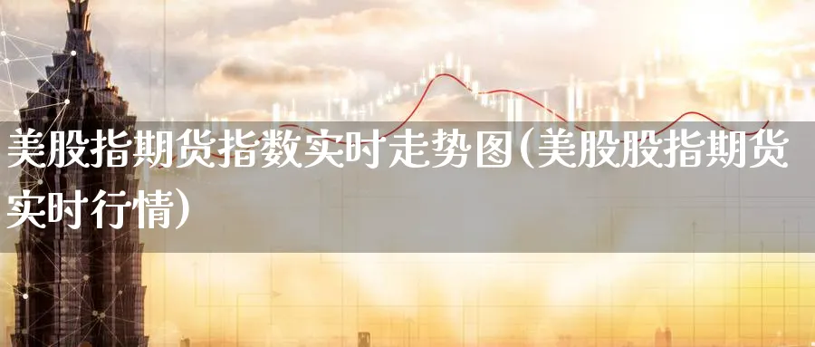 美股指期货指数实时走势图(美股股指期货实时行情) (https://www.ynbygsw.com/) 期货入门 第1张