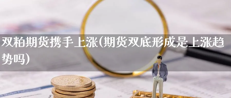 双粕期货携手上涨(期货双底形成是上涨趋势吗) (https://www.ynbygsw.com/) 黄金期货 第1张