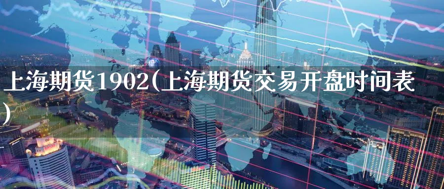 上海期货1902(上海期货交易开盘时间表) (https://www.ynbygsw.com/) 股票推荐 第1张
