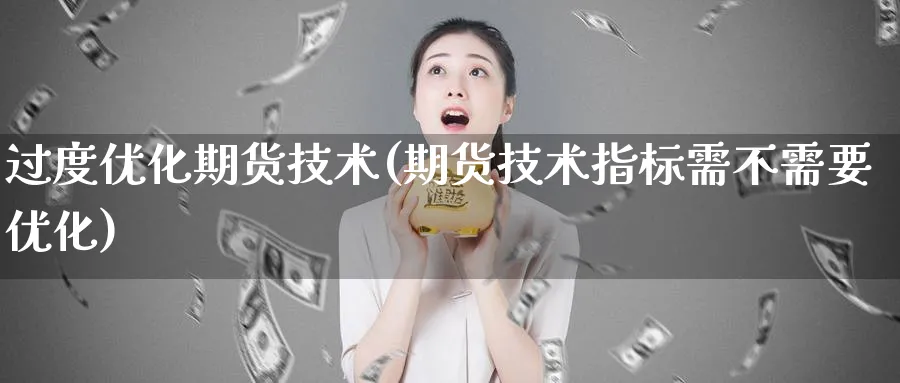 过度优化期货技术(期货技术指标需不需要优化) (https://www.ynbygsw.com/) 黄金期货 第1张