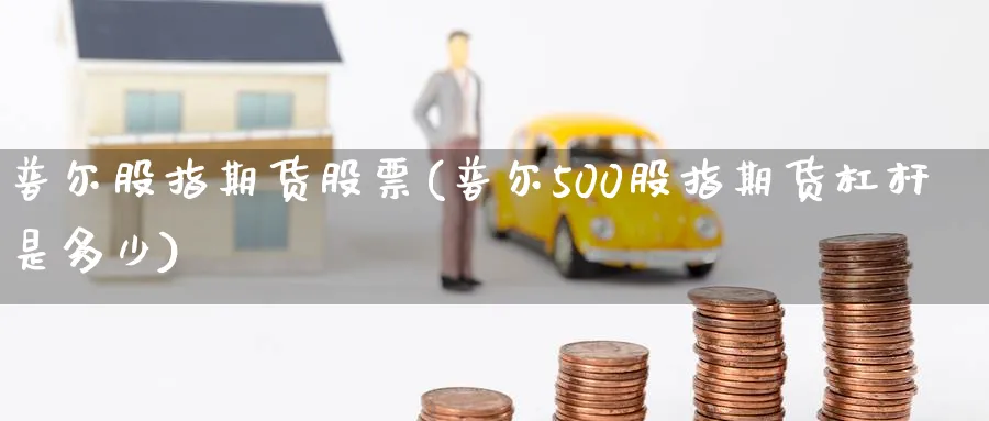 普尔股指期货股票(普尔500股指期货杠杆是多少) (https://www.ynbygsw.com/) 期货平台 第1张