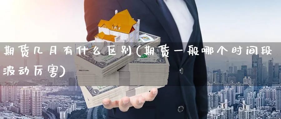 期货几月有什么区别(期货一般哪个时间段波动厉害) (https://www.ynbygsw.com/) 德指期货 第1张