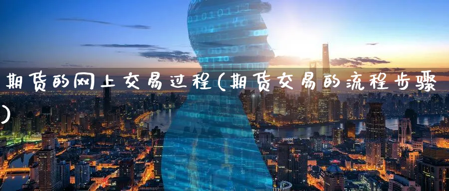 期货的网上交易过程(期货交易的流程步骤) (https://www.ynbygsw.com/) 期货平台 第1张