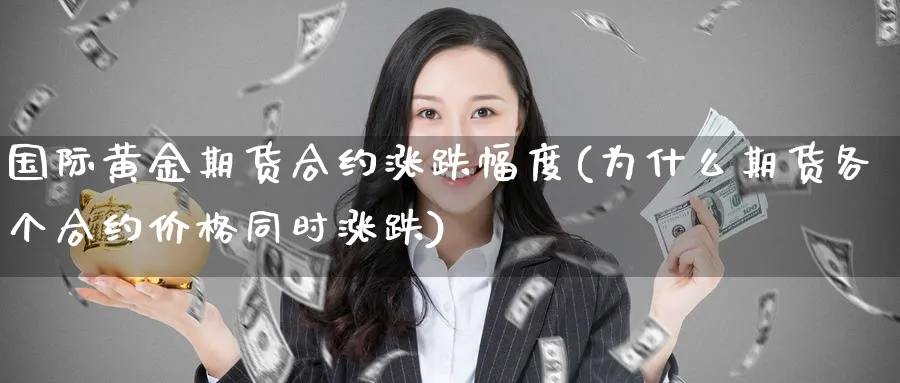 国际黄金期货合约涨跌幅度(为什么期货各个合约价格同时涨跌) (https://www.ynbygsw.com/) 股票推荐 第1张